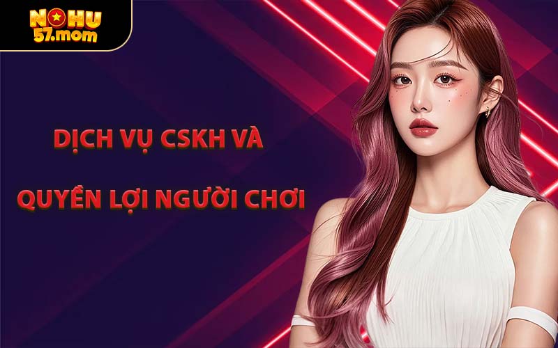 Dịch Vụ CSKH Và Quyền Lợi Người Chơi