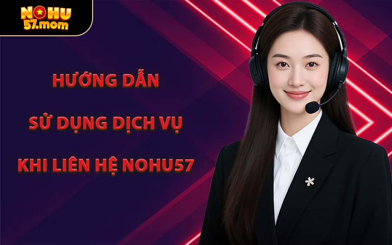 Hướng Dẫn Sử Dụng Dịch Vụ Khi Liên Hệ NOHU57