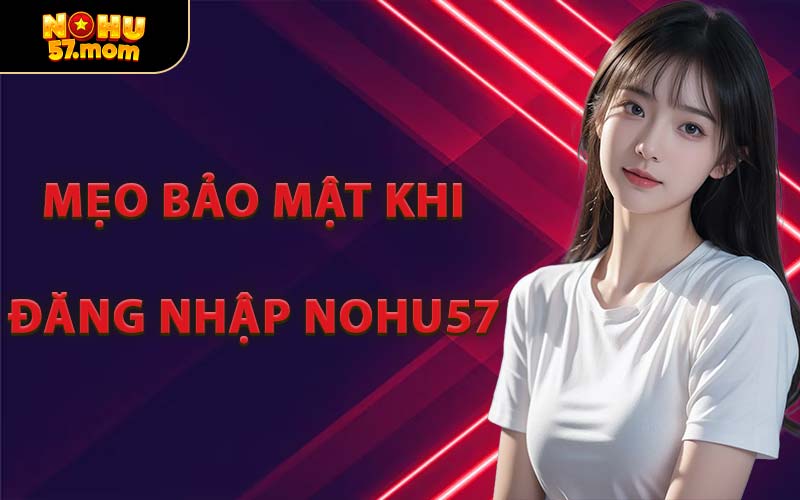 Mẹo Bảo Mật Khi Đăng Nhập NOHU57