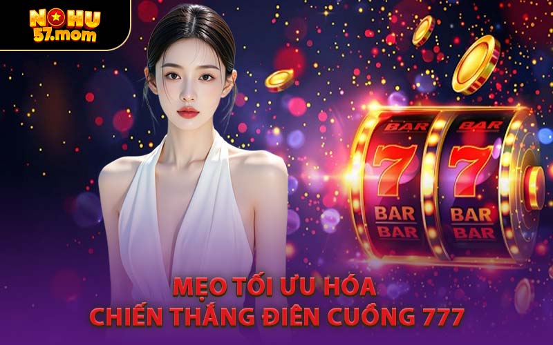 Mẹo Tối Ưu Hóa Chiến Thắng Điên Cuồng 777