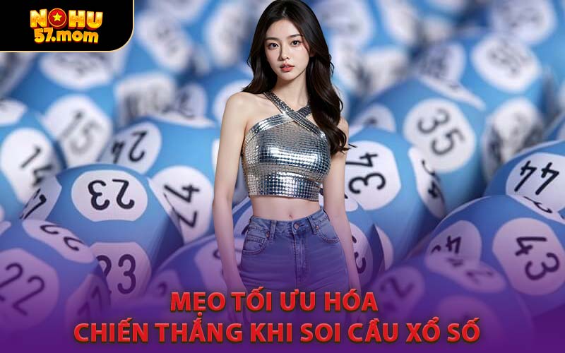 Mẹo Tối Ưu Hóa Chiến Thắng Khi Soi Cầu Xổ Số