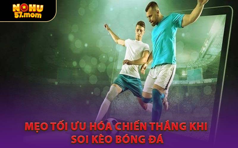 Mẹo Tối Ưu Hóa Chiến Thắng Khi Soi Kèo Bóng Đá
