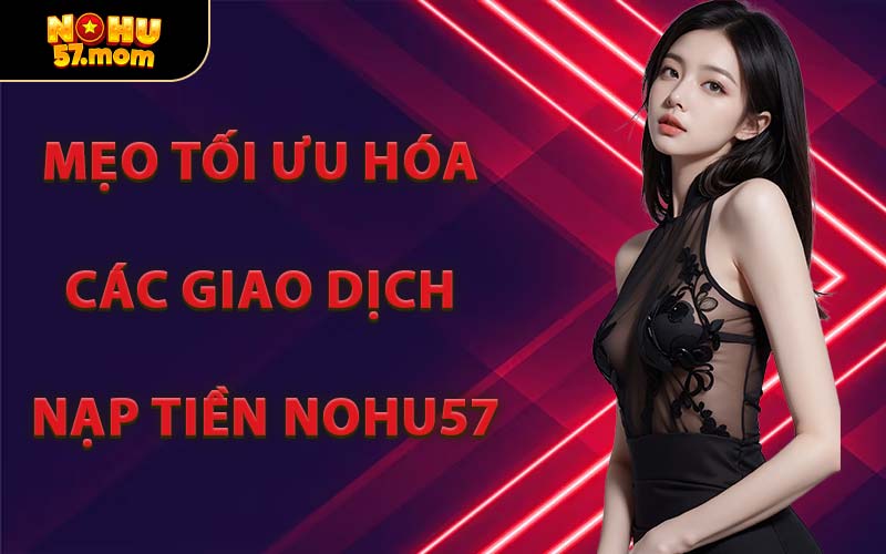 Mẹo Tối Ưu Hóa Giao Dịch Nạp Tiền NOHU57