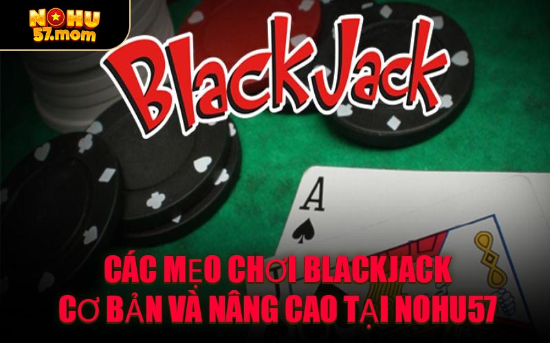 Các Mẹo Chơi Blackjack Cơ Bản Và Nâng Cao Tại NOHU57